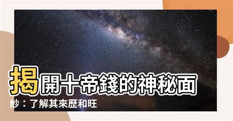 十帝錢|【十帝】揭開十帝錢的神秘面紗：瞭解其來歷和旺財妙用